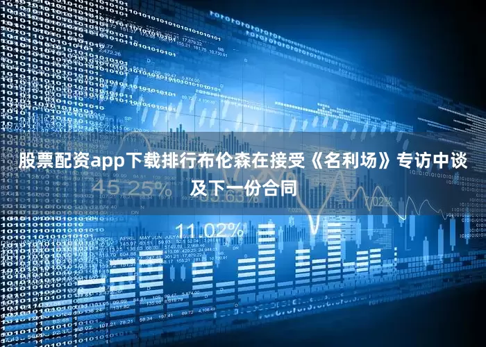 股票配资app下载排行布伦森在接受《名利场》专访中谈及下一份合同