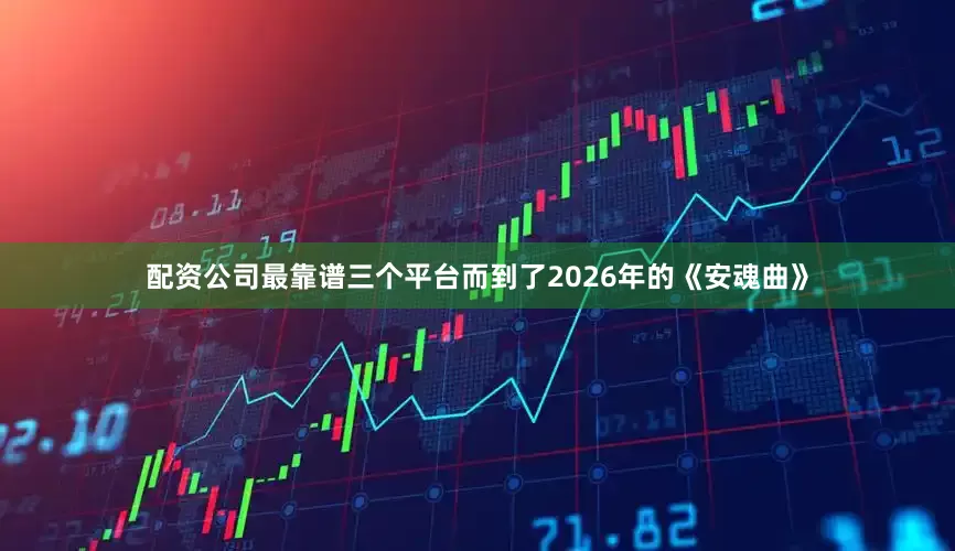 配资公司最靠谱三个平台而到了2026年的《安魂曲》