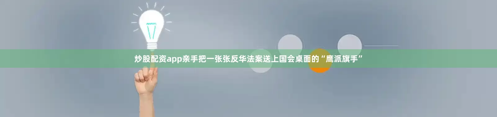 炒股配资app亲手把一张张反华法案送上国会桌面的“鹰派旗手”