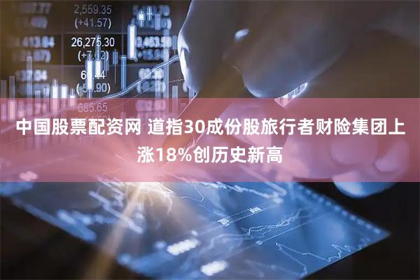 中国股票配资网 道指30成份股旅行者财险集团上涨18%创历史新高
