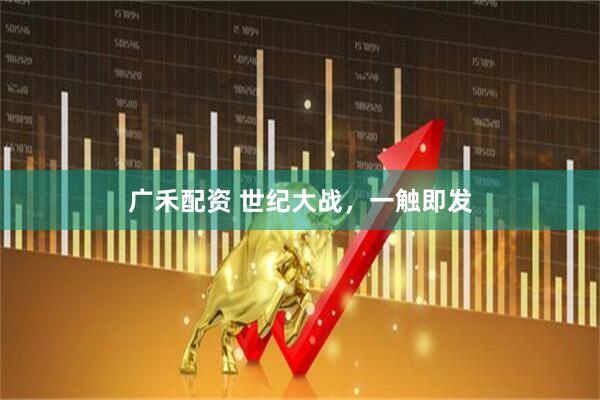 广禾配资 世纪大战，一触即发