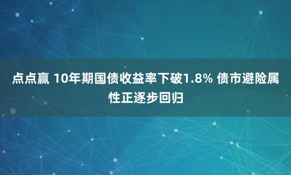点点赢 10年期国债收益率下破1.8% 债市避险属性正逐步回归