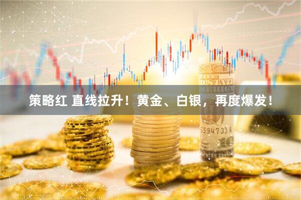 策略红 直线拉升！黄金、白银，再度爆发！