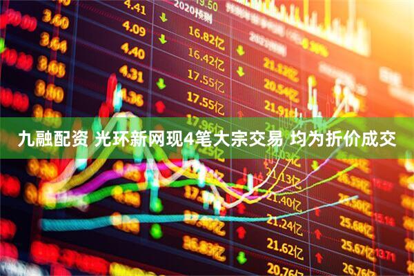 九融配资 光环新网现4笔大宗交易 均为折价成交